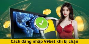 Cách đăng nhập V9bet khi bị chặn