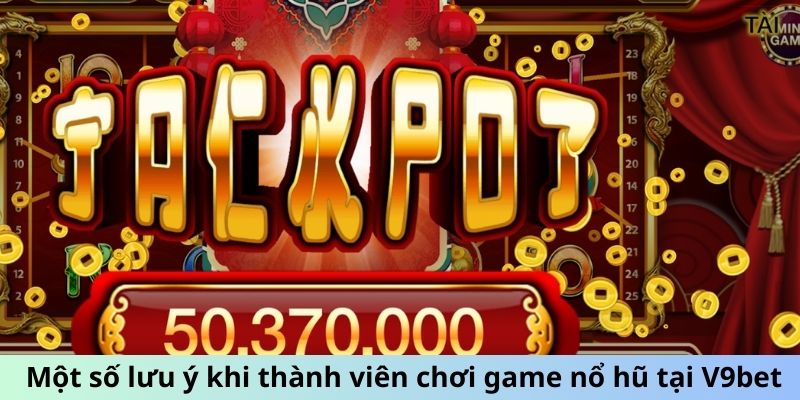 Một số lưu ý khi thành viên chơi game nổ hũ tại V9bet